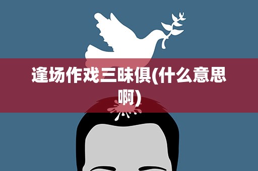 逢场作戏三昧俱(什么意思啊)