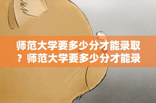 师范大学要多少分才能录取？师范大学要多少分才能录取表