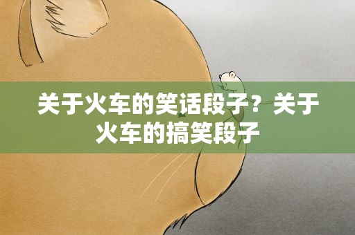 关于火车的笑话段子？关于火车的搞笑段子
