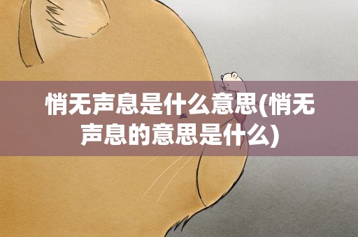 悄无声息是什么意思(悄无声息的意思是什么)