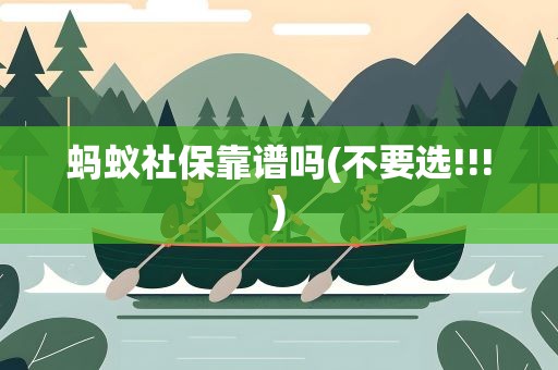 蚂蚁社保靠谱吗(不要选!!!)
