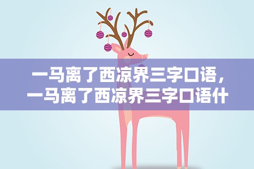 一马离了西凉界三字口语，一马离了西凉界三字口语什么意思