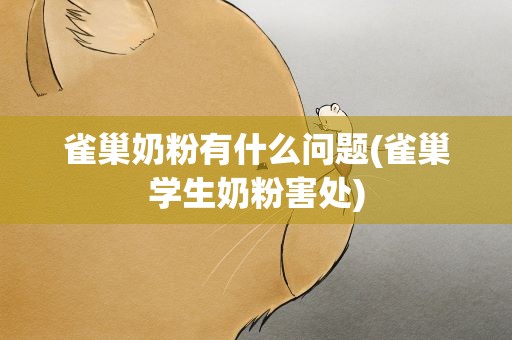 雀巢奶粉有什么问题(雀巢学生奶粉害处)