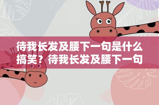 待我长发及腰下一句是什么搞笑？待我长发及腰下一句是什么知道吗