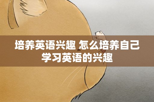 培养英语兴趣 怎么培养自己学习英语的兴趣