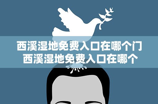 西溪湿地免费入口在哪个门 西溪湿地免费入口在哪个门可以进