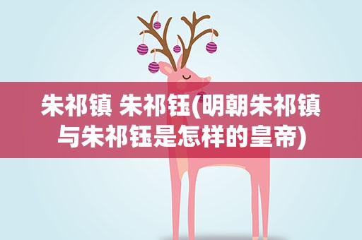 朱祁镇 朱祁钰(明朝朱祁镇与朱祁钰是怎样的皇帝)