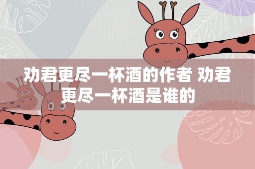 劝君更尽一杯酒的作者 劝君更尽一杯酒是谁的