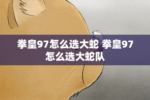拳皇97怎么选大蛇 拳皇97怎么选大蛇队
