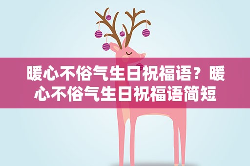 暖心不俗气生日祝福语？暖心不俗气生日祝福语简短
