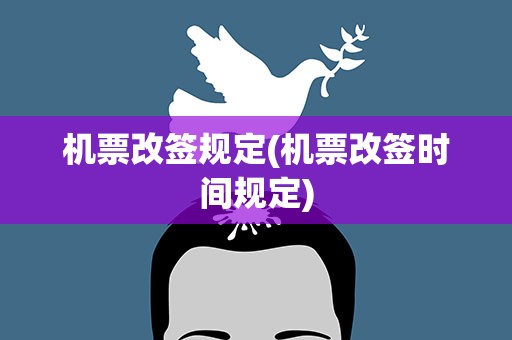 机票改签规定(机票改签时间规定)