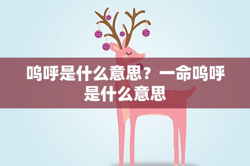 呜呼是什么意思？一命呜呼是什么意思