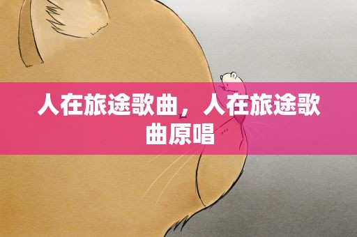 人在旅途歌曲，人在旅途歌曲原唱