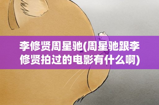 李修贤周星驰(周星驰跟李修贤拍过的电影有什么啊)