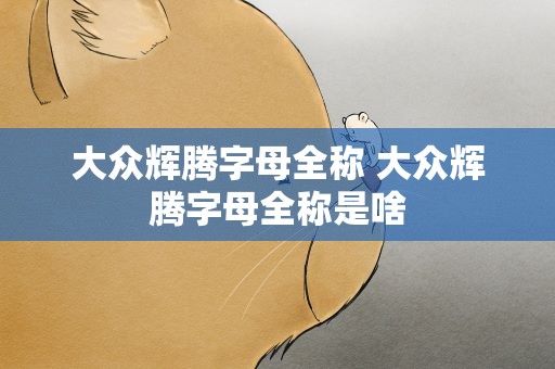 大众辉腾字母全称 大众辉腾字母全称是啥