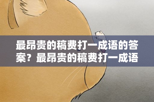 最昂贵的稿费打一成语的答案？最昂贵的稿费打一成语是什么