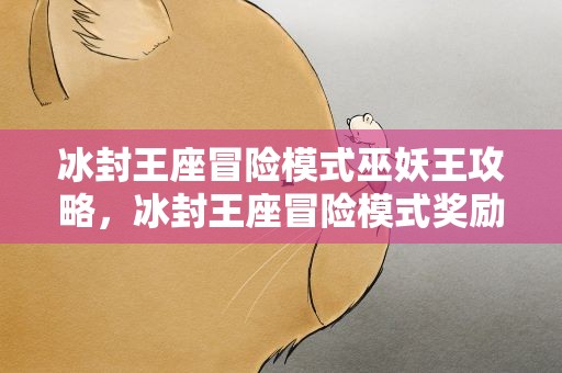 冰封王座冒险模式巫妖王攻略，冰封王座冒险模式奖励 攻略