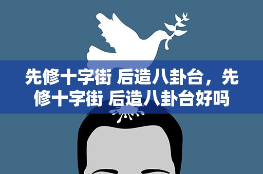 先修十字街 后造八卦台，先修十字街 后造八卦台好吗