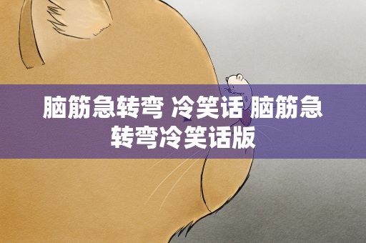 脑筋急转弯 冷笑话 脑筋急转弯冷笑话版