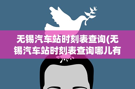 无锡汽车站时刻表查询(无锡汽车站时刻表查询哪儿有)
