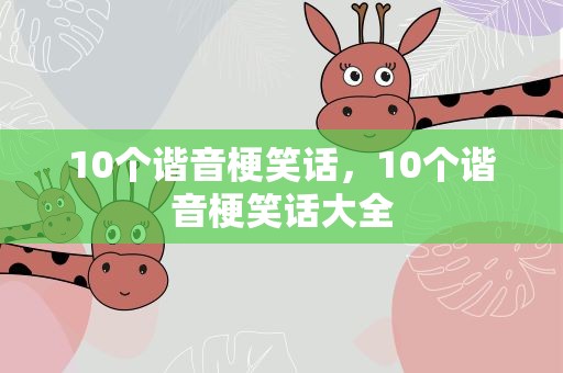 10个谐音梗笑话，10个谐音梗笑话大全