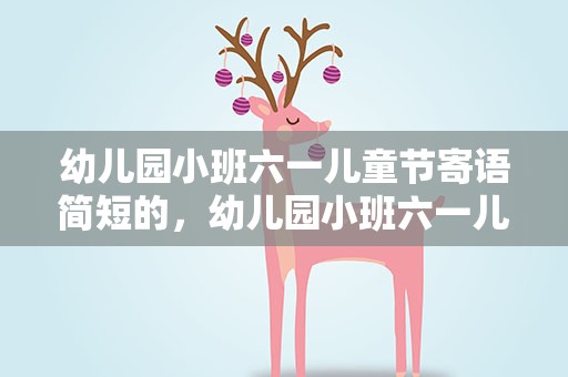 幼儿园小班六一儿童节寄语简短的，幼儿园小班六一儿童节寄语简短的家长
