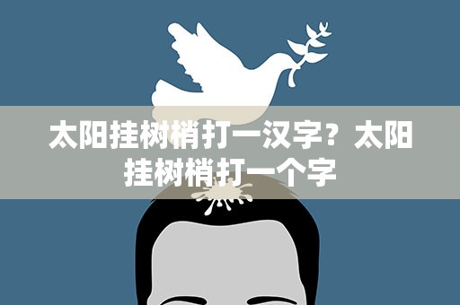 太阳挂树梢打一汉字？太阳挂树梢打一个字