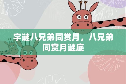 字谜八兄弟同赏月，八兄弟同赏月谜底