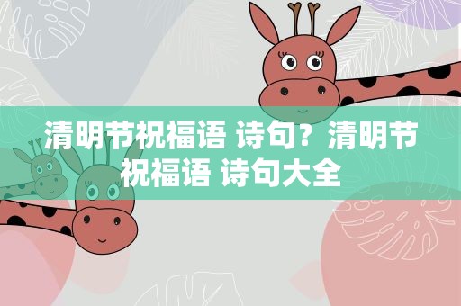 清明节祝福语 诗句？清明节祝福语 诗句大全