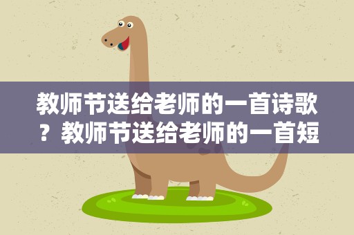 教师节送给老师的一首诗歌？教师节送给老师的一首短诗