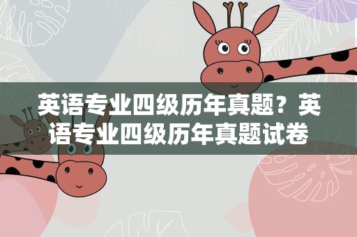 英语专业四级历年真题？英语专业四级历年真题试卷