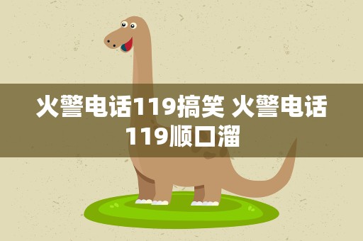 火警电话119搞笑 火警电话119顺口溜