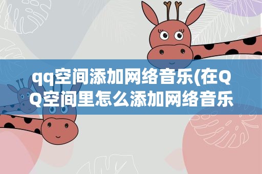 qq空间添加网络音乐(在QQ空间里怎么添加网络音乐)