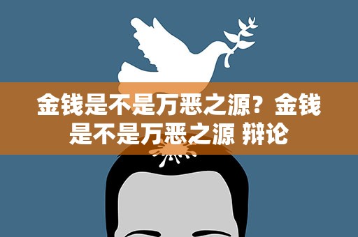 金钱是不是万恶之源？金钱是不是万恶之源 辩论
