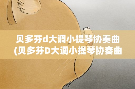 贝多芬d大调小提琴协奏曲(贝多芬D大调小提琴协奏曲的背景)