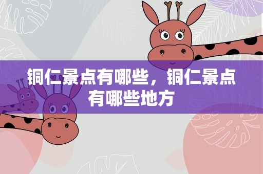 铜仁景点有哪些，铜仁景点有哪些地方