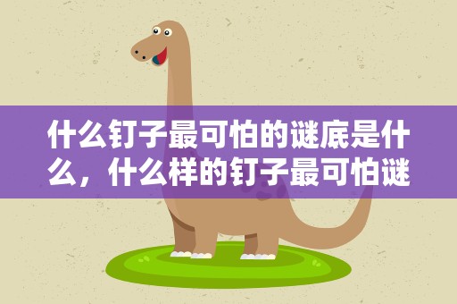 什么钉子最可怕的谜底是什么，什么样的钉子最可怕谜语