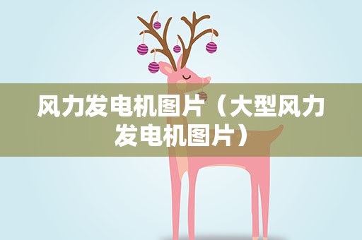 风力发电机图片（大型风力发电机图片）