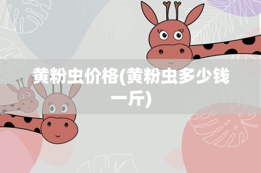 黄粉虫价格(黄粉虫多少钱一斤)
