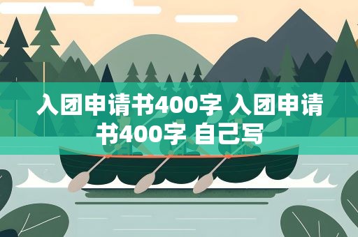 入团申请书400字 入团申请书400字 自己写