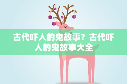 古代吓人的鬼故事？古代吓人的鬼故事大全