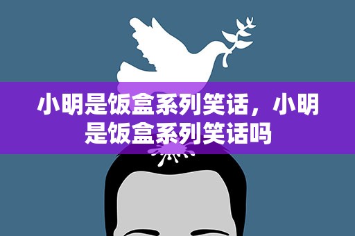 小明是饭盒系列笑话，小明是饭盒系列笑话吗