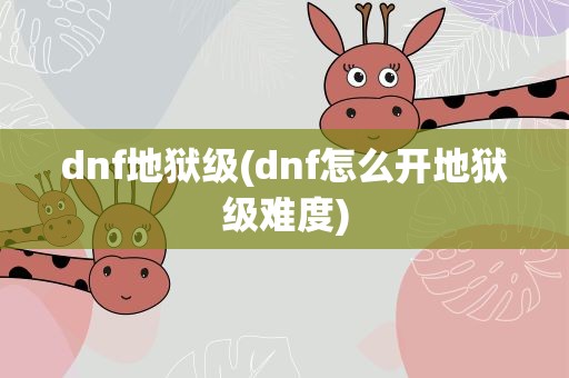 dnf地狱级(dnf怎么开地狱级难度)