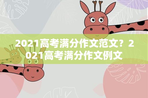 2021高考满分作文范文？2021高考满分作文例文
