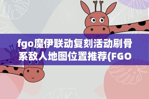 fgo魔伊联动复刻活动刷骨系敌人地图位置推荐(FGO魔伊复刻高难怎么打)