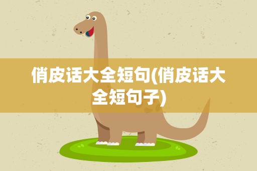 俏皮话大全短句(俏皮话大全短句子)