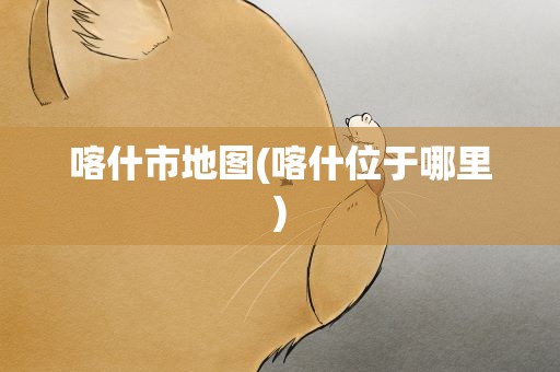 喀什市地图(喀什位于哪里)