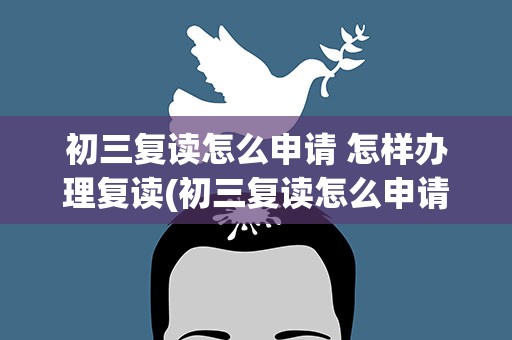 初三复读怎么申请 怎样办理复读(初三复读怎么申请)