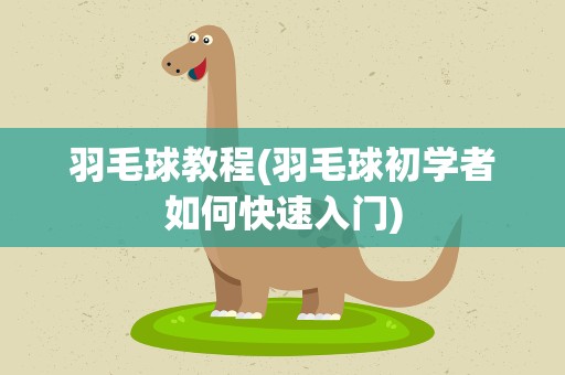 羽毛球教程(羽毛球初学者如何快速入门)