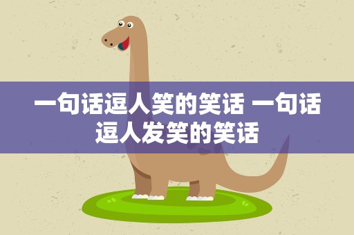 一句话逗人笑的笑话 一句话逗人发笑的笑话